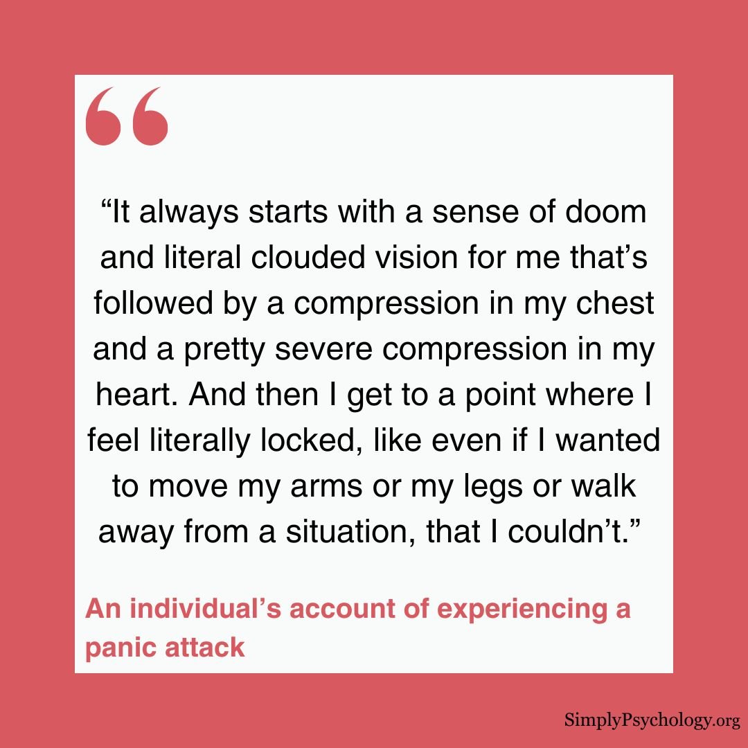Panic Attack Feels Like A quote from an individual's experience of a panic attack: “It always starts with a sense of doom and literal clouded vision for me that’s followed by a compression in my chest and a pretty severe compression in my heart. And then I get to a point where I feel literally locked, like even if I wanted to move my arms or my legs or walk away from a situation, that I couldn’t.”